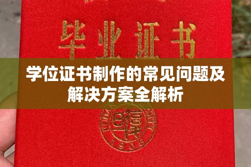 桂平学位证书制作的常见问题及解决方案全解析